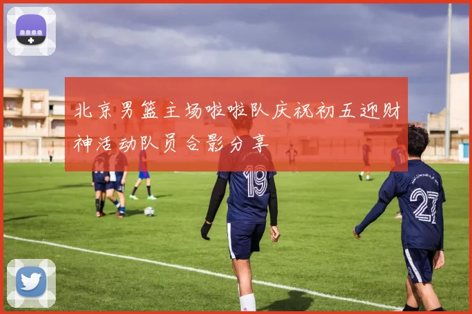 北京男篮主场啦啦队庆祝初五迎财神活动队员合影分享