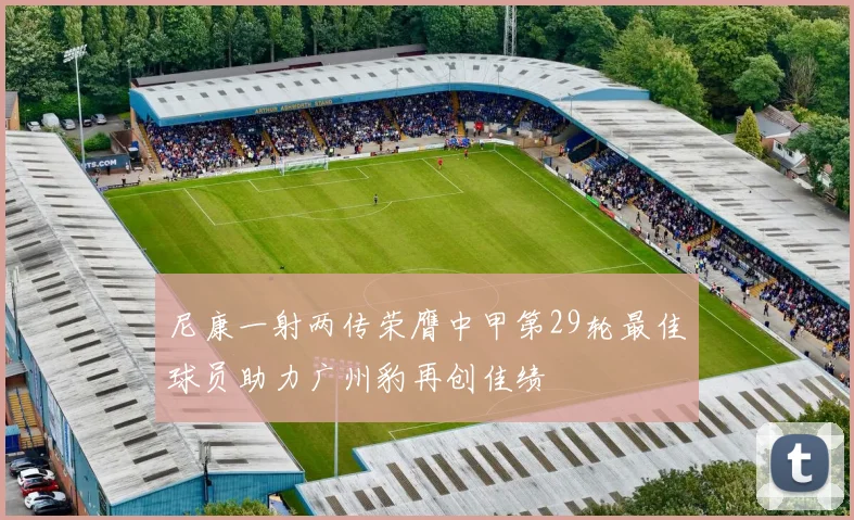 尼康一射两传荣膺中甲第29轮最佳球员助力广州豹再创佳绩