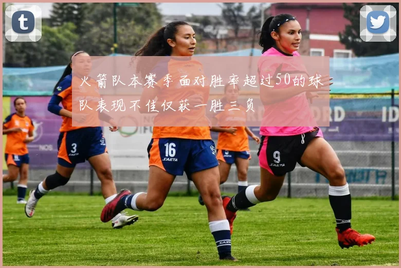 火箭队本赛季面对胜率超过50的球队表现不佳仅获一胜三负