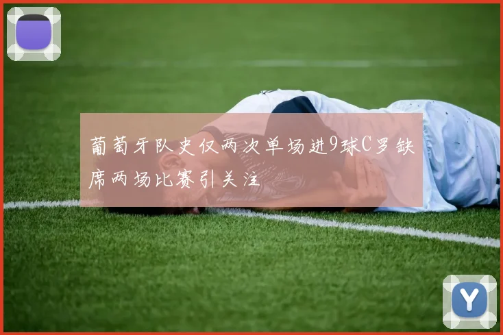 葡萄牙队史仅两次单场进9球C罗缺席两场比赛引关注