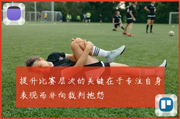 提升比赛层次的关键在于专注自身表现而非向裁判抱怨