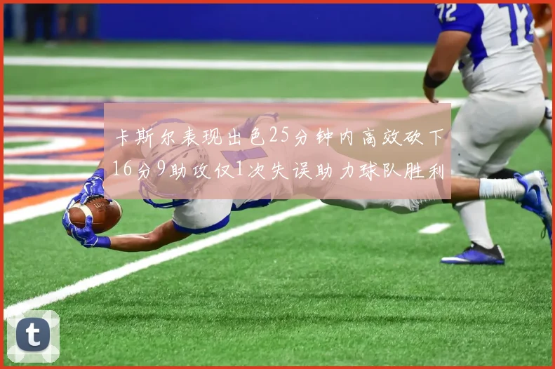 卡斯尔表现出色25分钟内高效砍下16分9助攻仅1次失误助力球队胜利