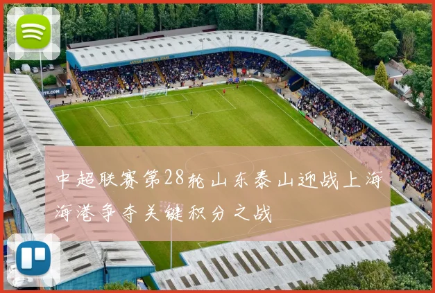 中超联赛第28轮山东泰山迎战上海海港争夺关键积分之战