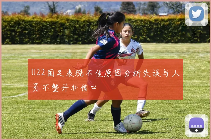U22国足表现不佳原因分析失误与人员不整并非借口