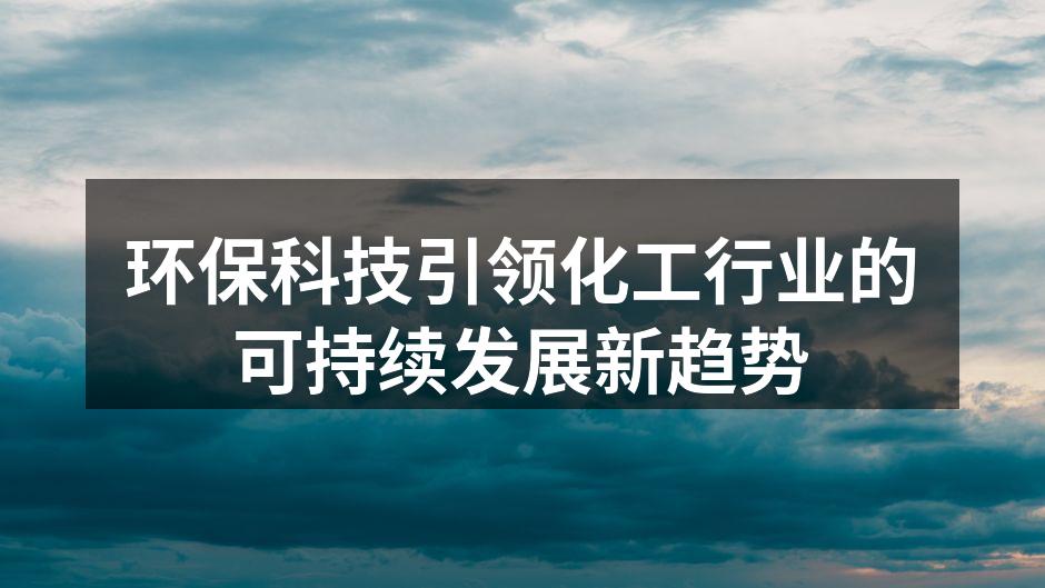 环保科技引领化工行业的可持续发展新趋势