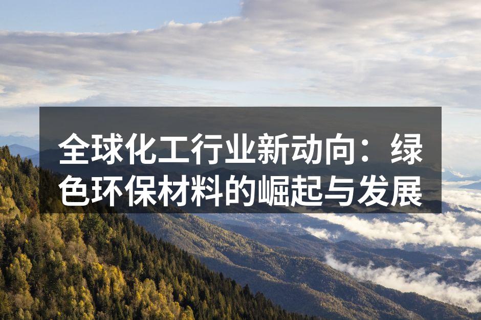 全球化工行业新动向：绿色环保材料的崛起与发展