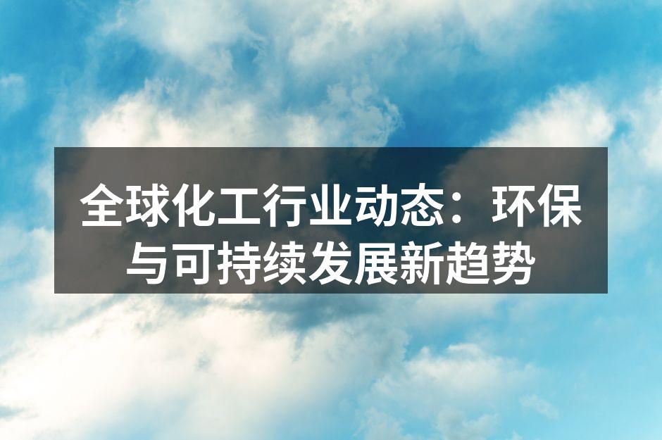 全球化工行业动态：环保与可持续发展新趋势