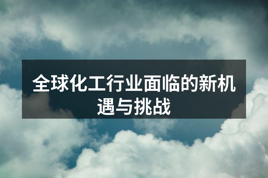 全球化工行业面临的新机遇与挑战